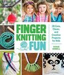 Finger Knitting Fun 30 Cute Clever and Creative Projects for Kids