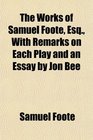 The Works of Samuel Foote Esq With Remarks on Each Play and an Essay by Jon Bee