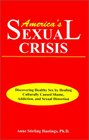 America's Sexual Crisis Discovering Healthy Sex by Healing Culturally Caused Shame Addiction and Sexual Distortion