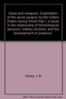 Ideas and weapons Exploitation of the aerial weapon by the United States during World War I a study in the relationship of technological advance military doctrine and the development of weapons