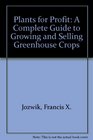 Plants for Profit A Complete Guide to Growing and Selling Greenhouse Crops