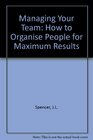 Managing Your Team How to Organise People for Maximum Results