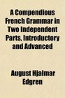 A Compendious French Grammar in Two Independent Parts Introductory and Advanced