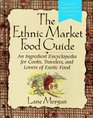 The Ethnic Market Food Guide An Ingredient Encyclopedia for Cooks Travelers and Lovers of Exotic Food