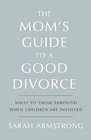 The Mom's Guide to a Good Divorce What To Think Through When Children Are Involved