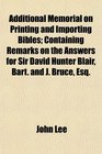 Additional Memorial on Printing and Importing Bibles Containing Remarks on the Answers for Sir David Hunter Blair Bart and J Bruce Esq