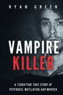 Vampire Killer A Terrifying True Story of Psychosis Mutilation and Murder