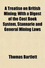 A Treatise on British Mining With a Digest of the Cost Book System Stannarie and General Mining Laws