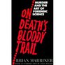 On Death's Bloody Trail Murder and the Art of Forensic Science