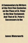 A Commentary by Writers of the First Five Centuries on the Place of St Peter in the New Testament And That of St Peter's Successors in the