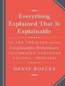 Everything Explained That Is Explainable The Creation of the Encyclopedia Britannica's Celebrated Eleventh Edition 19101911