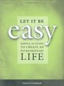 Let It Be Easy Simple Actions to Create an Extraordinary Life