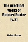The Practical Works of Richard Baxter  With a Life of the Author and a Critical Examination of His Writings by William Orme