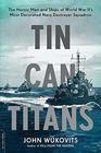 Tin Can Titans The Heroic Men and Ships of World War II's Most Decorated Navy Destroyer Squadron