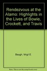 Rendezvous at the Alamo Highlights in the Lives of Bowie Crockett and Travis