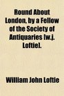 Round About London by a Fellow of the Society of Antiquaries