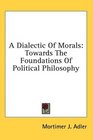 A Dialectic Of Morals Towards The Foundations Of Political Philosophy