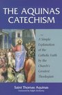 The Aquinas Catechism A Simple Explanation of the Catholic Faith by the Church's Greatest Theologian