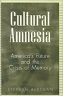 Cultural Amnesia  America's Future and the Crisis of Memory