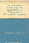 The Grammar of Justification An Interpretation of Wittgenstein's Philosophy of Language