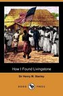 How I Found Livingstone: Travels, Adventures and Discoveries in Central Africa Including Four Months Residence with Dr. Livingstone (Dodo Press)