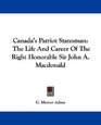 Canada's Patriot Statesman The Life And Career Of The Right Honorable Sir John A Macdonald