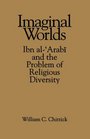 Imaginal Worlds Ibn Al'Arabi and the Problem of Religious Diversity