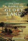 I've Got a Home in Gloryland A Lost Tale of the Underground Railroad