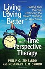 Living and Loving Better With Time Perspective Therapy Healing from the Past Embracing the Present Creating an Ideal Future
