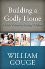 Building a Godly Home Volume 3 A Holy Vision for Raising Children