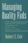 Managing Quality Fads How American Business Learned to Play the Quality Game
