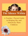 The Silence Within A Teacher/Parent Guide to Helping Shy and Selectively Mute Children