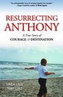 Resurrecting Anthony A True Story of Courage and Destination