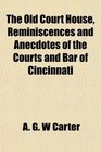 The Old Court House Reminiscences and Anecdotes of the Courts and Bar of Cincinnati