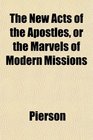 The New Acts of the Apostles or the Marvels of Modern Missions