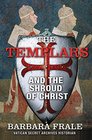 The Templars and the Shroud of Christ A Priceless Relic in the Dawn of the Christian Era and the Men Who Swore to Protect It