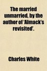 The married unmarried by the author of 'Almack's revisited'