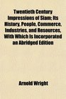 Twentieth Century Impressions of Siam Its History People Commerce Industries and Resources With Which Is Incorporated an Abridged Edition