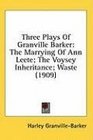 Three Plays Of Granville Barker The Marrying Of Ann Leete The Voysey Inheritance Waste