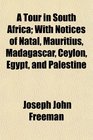 A Tour in South Africa With Notices of Natal Mauritius Madagascar Ceylon Egypt and Palestine