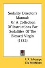Sodality Director's Manual Or A Collection Of Instructions For Sodalities Of The Blessed Virgin