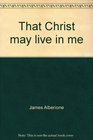 That Christ may live in me