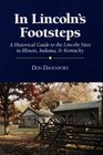 In Lincoln's Footsteps A Historical Guide to the Lincoln Sites in Illinois Indiana and Kentucky