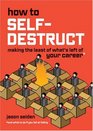How to SelfDestruct Making the Least of What's Left of Your Career