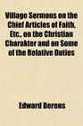 Village Sermons on the Chief Articles of Faith Etc on the Christian Charakter and on Some of the Relative Duties