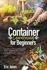 Container Gardening for Beginners A complete Gardening Guide to Growing Organic Vegetables Herbs  Fruit in a Container Ideas for the cultivation of your own indoor or outdoor urban terrace