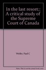 In the last resort A critical study of the Supreme Court of Canada