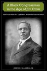 A Black Congressman in the Age of Jim Crow South Carolina's George Washington Murray