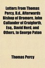 Letters From Thomas Percy Dd Afterwards Bishop of Dromore John Callander of Craigforth Esq David Herd and Others to George Paton