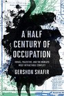 A Half Century of Occupation Isrl Palestine and the World's Most Intractable Conflict